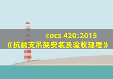 cecs 420:2015《抗震支吊架安装及验收规程》